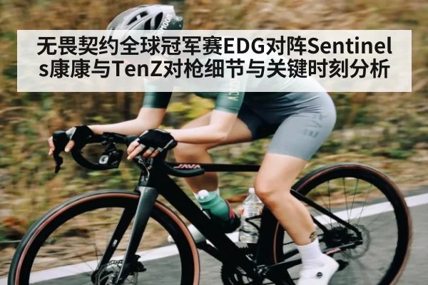 无畏契约全球冠军赛EDG对阵Sentinels康康与TenZ对枪细节与关键时刻分析