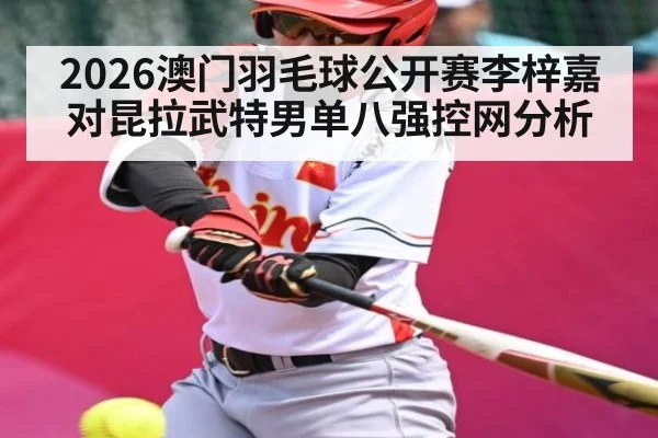 2026澳门羽毛球公开赛李梓嘉对昆拉武特男单八强控网分析
